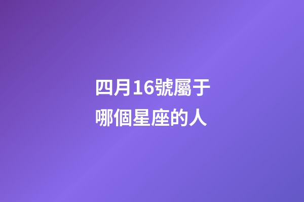 四月16號屬于哪個星座的人-第1張-星座運勢-玄機派