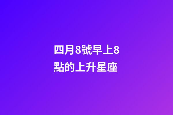 四月8號早上8點的上升星座-第1張-星座運勢-玄機派