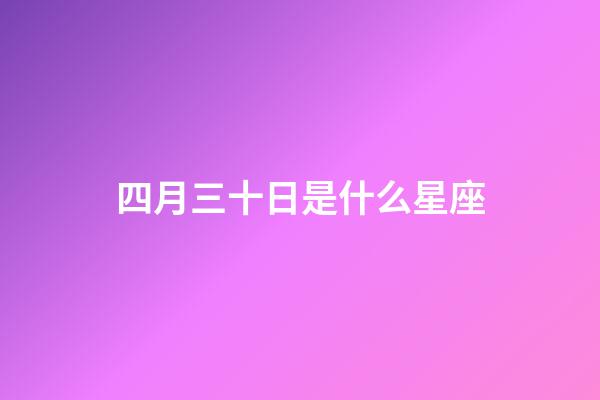 四月三十日是什么星座（陽歷四月三十日是什么星座）-第1張-星座運勢-玄機派