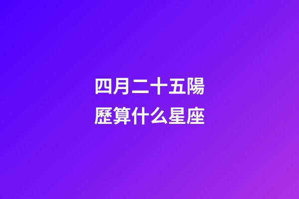 四月二十五陽歷算什么星座-第1張-星座運勢-玄機派