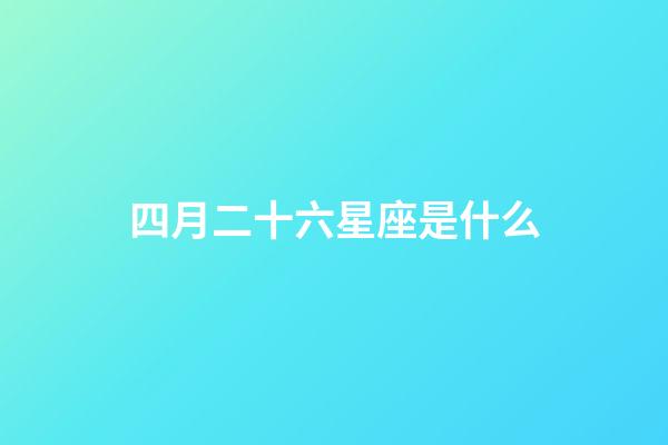 四月二十六星座是什么-第1張-星座運勢-玄機派