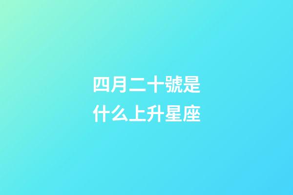 四月二十號是什么上升星座-第1張-星座運勢-玄機派