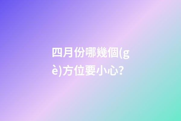 四月份哪幾個(gè)方位要小心？