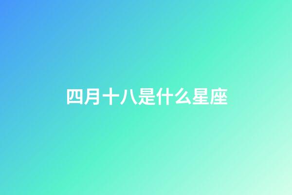 四月十八是什么星座（4月18日有什么含義）-第1張-星座運勢-玄機派