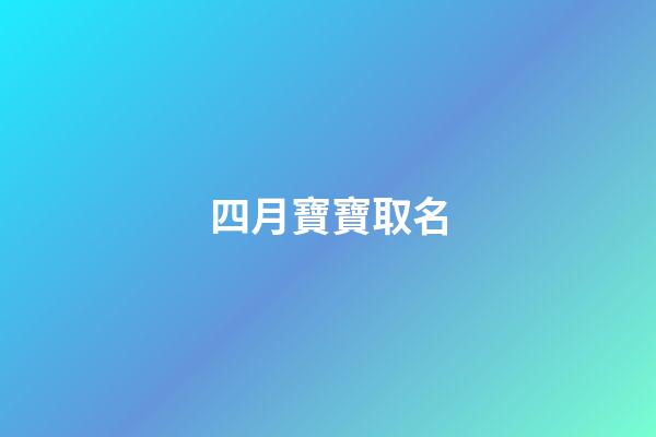 四月寶寶取名(20234月寶寶起名字)-第1張-寶寶起名-玄機派