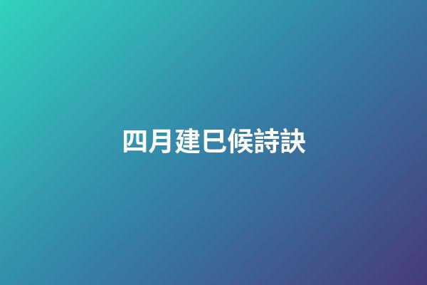 四月建巳候詩訣