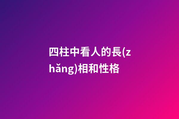 四柱中看人的長(zhǎng)相和性格