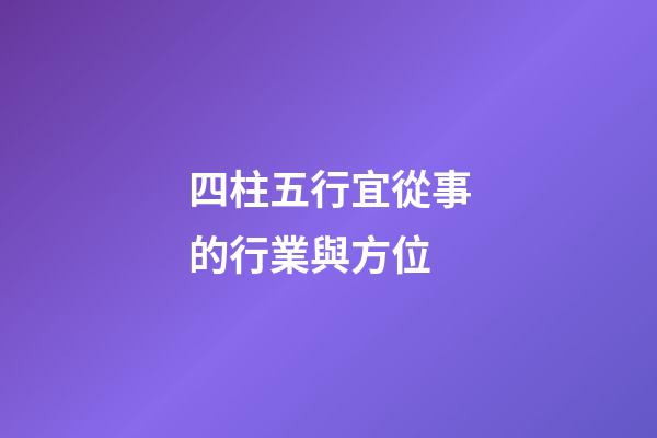 四柱五行宜從事的行業與方位