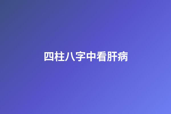 四柱八字中看肝病