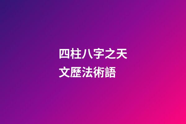 四柱八字之天文歷法術語