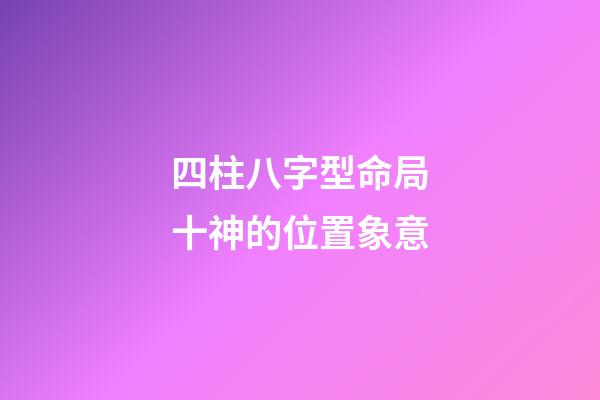 四柱八字型命局十神的位置象意