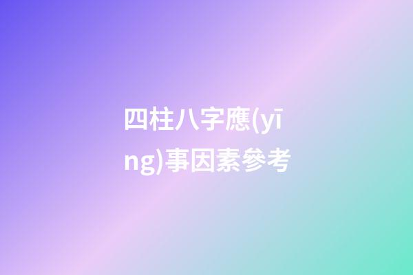 四柱八字應(yīng)事因素參考