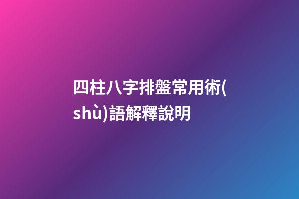四柱八字排盤常用術(shù)語解釋說明