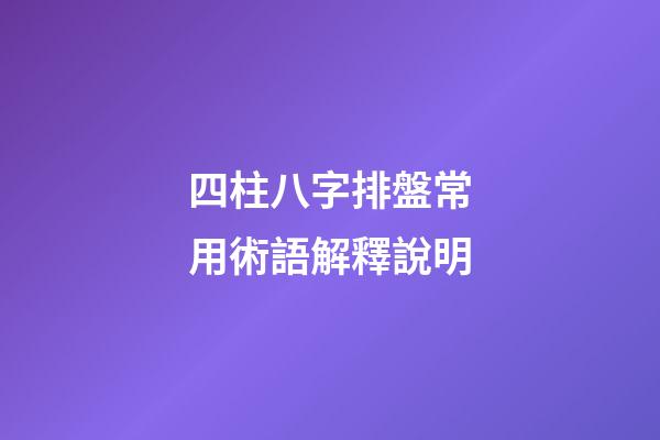 四柱八字排盤常用術語解釋說明
