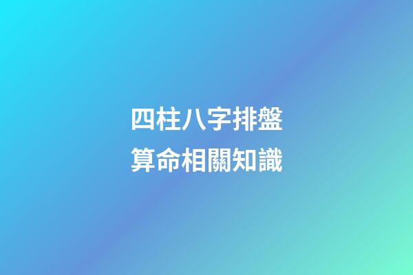 四柱八字排盤算命相關知識
