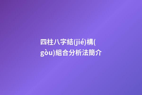 四柱八字結(jié)構(gòu)組合分析法簡介