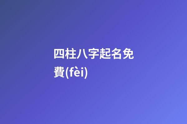 四柱八字起名免費(fèi)(免費(fèi)4柱八字)-第1張-寶寶起名-玄機(jī)派