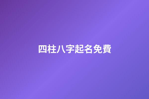 四柱八字起名免費(免費4柱八字)