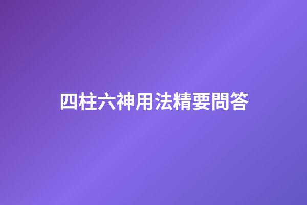 四柱六神用法精要問答