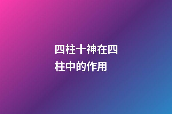四柱十神在四柱中的作用