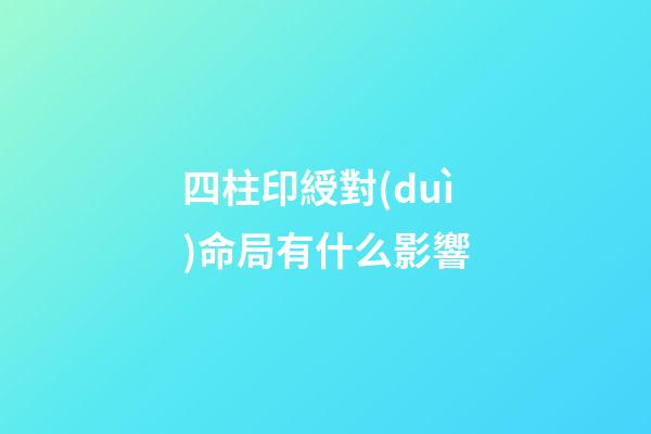 四柱印綬對(duì)命局有什么影響