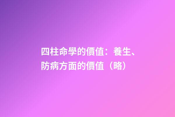 四柱命學的價值：養生、防病方面的價值（略）