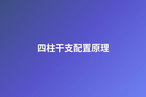 四柱干支配置原理