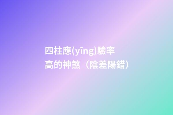 四柱應(yīng)驗率高的神煞（陰差陽錯）