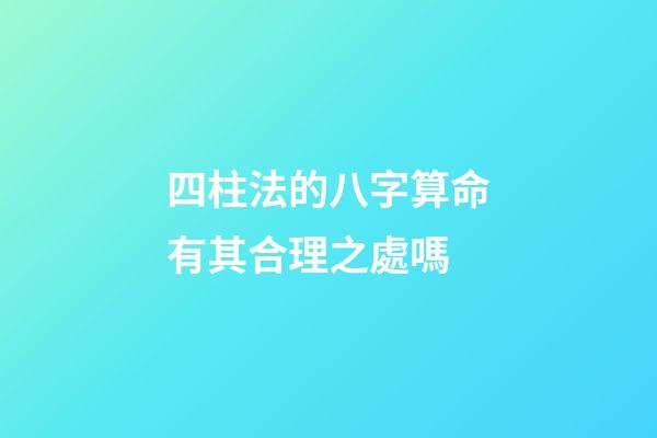 四柱法的八字算命有其合理之處嗎