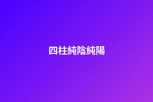 四柱純陰純陽