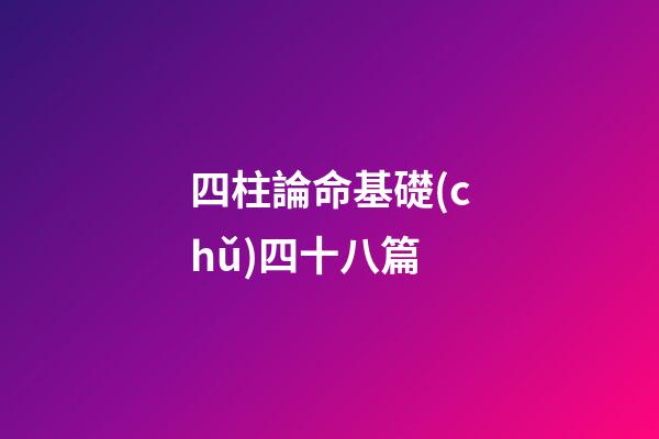 四柱論命基礎(chǔ)四十八篇