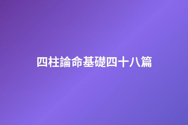 四柱論命基礎四十八篇