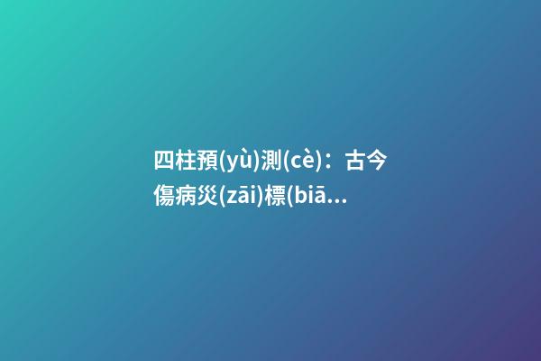 四柱預(yù)測(cè)：古今傷病災(zāi)標(biāo)志