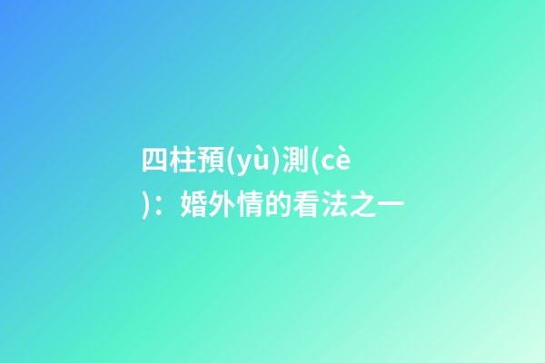 四柱預(yù)測(cè)：婚外情的看法之一