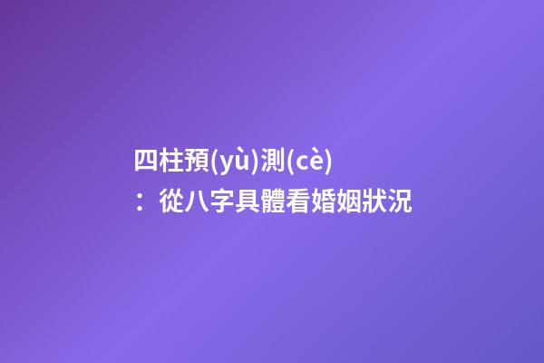 四柱預(yù)測(cè)：從八字具體看婚姻狀況
