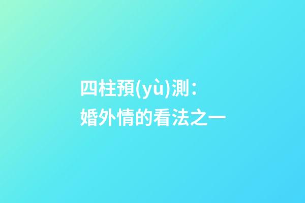 四柱預(yù)測：婚外情的看法之一