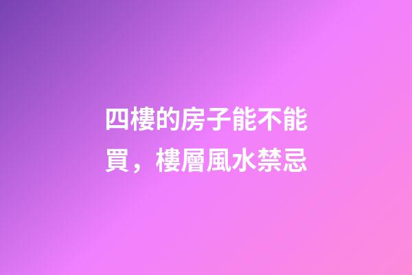 四樓的房子能不能買，樓層風水禁忌