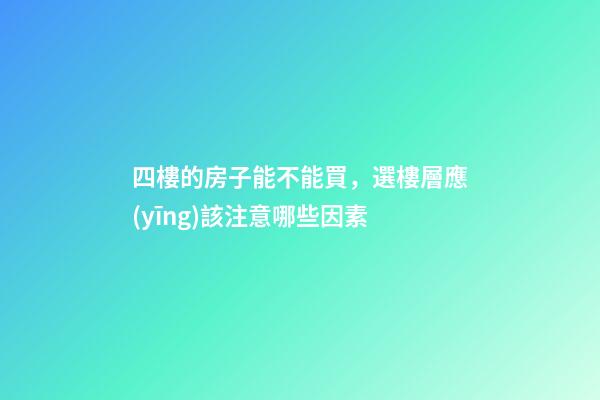 四樓的房子能不能買，選樓層應(yīng)該注意哪些因素