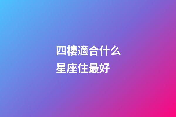 四樓適合什么星座住最好-第1張-星座運勢-玄機派