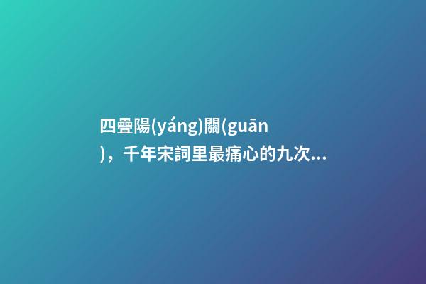 四疊陽(yáng)關(guān)，千年宋詞里最痛心的九次離別-第1張-觀點(diǎn)-玄機(jī)派
