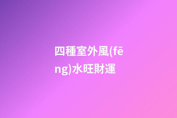 四種室外風(fēng)水旺財運