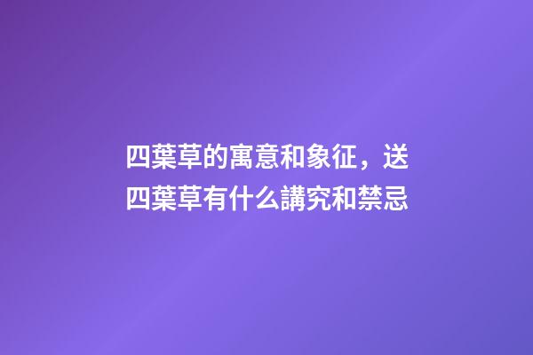 四葉草的寓意和象征，送四葉草有什么講究和禁忌