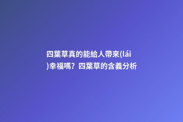 四葉草真的能給人帶來(lái)幸福嗎？四葉草的含義分析