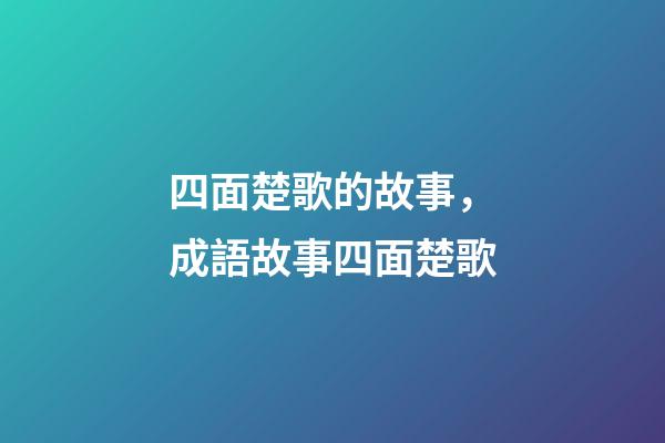 四面楚歌的故事，成語故事四面楚歌-第1張-觀點(diǎn)-玄機(jī)派