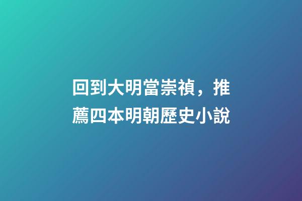 回到大明當崇禎，推薦四本明朝歷史小說-第1張-觀點-玄機派