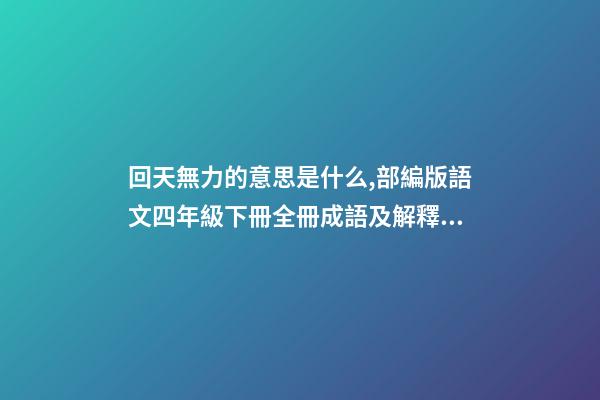 回天無力的意思是什么,部編版語文四年級下冊全冊成語及解釋大全-第1張-觀點-玄機派