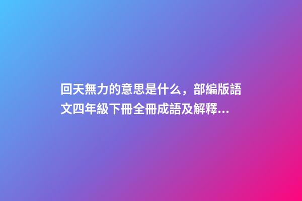回天無力的意思是什么，部編版語文四年級下冊全冊成語及解釋大全-第1張-觀點-玄機派