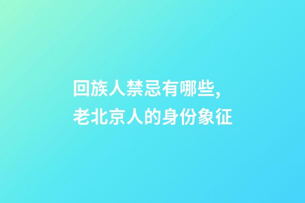 回族人禁忌有哪些,老北京人的身份象征-第1張-觀點(diǎn)-玄機(jī)派