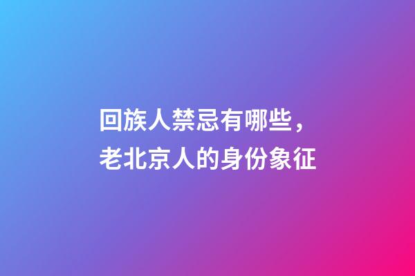 回族人禁忌有哪些，老北京人的身份象征-第1張-觀點(diǎn)-玄機(jī)派