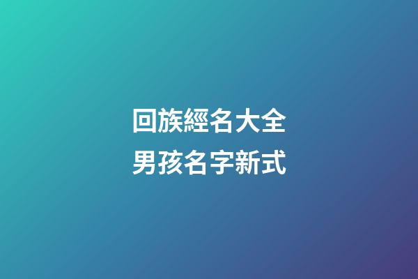 回族經名大全男孩名字新式(回族經名男生)